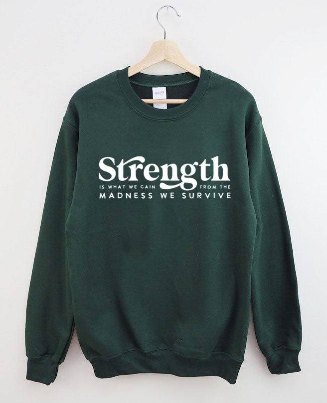 Strength Is What We Gain From The Madness We Survive Sweatshirt