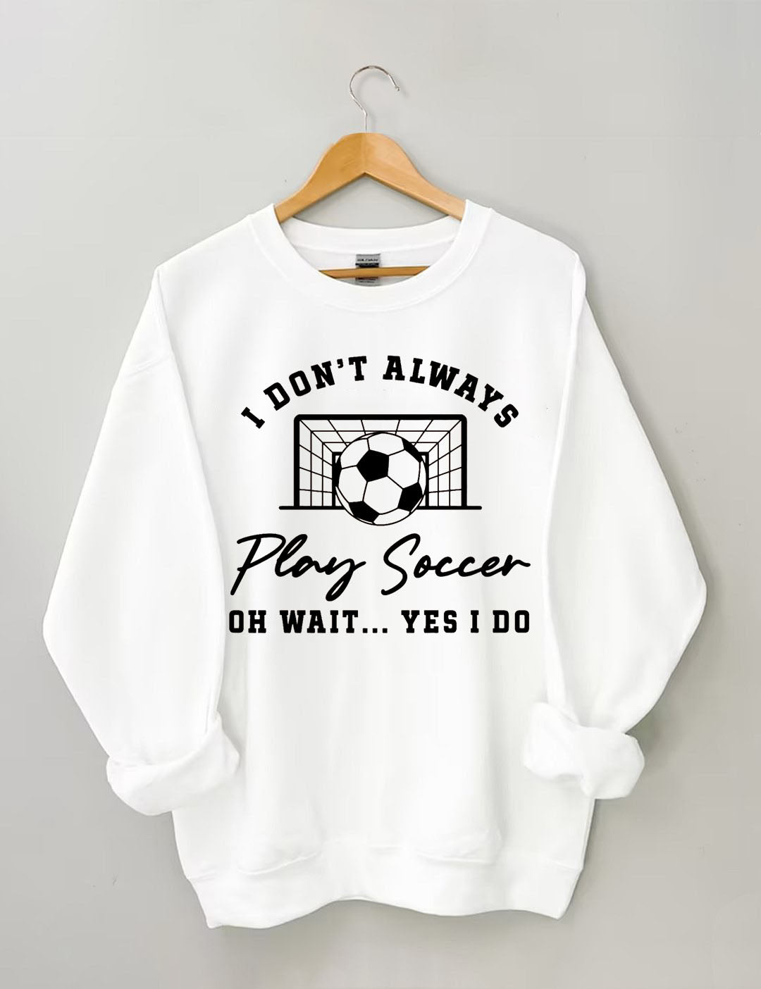 I Don't Always Play Soccer Oh Wait Yes I Do  Sweatshirt