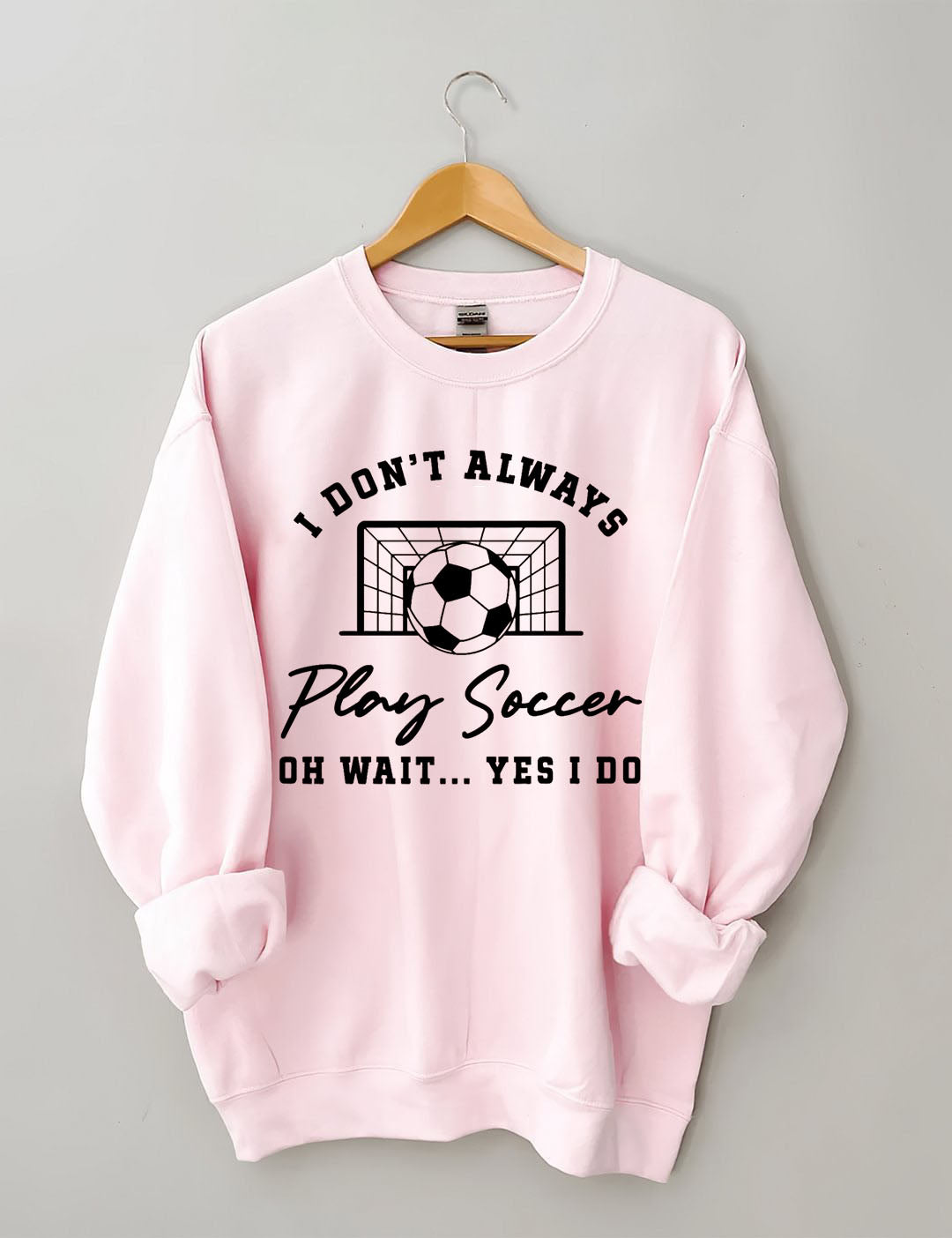 I Don't Always Play Soccer Oh Wait Yes I Do  Sweatshirt