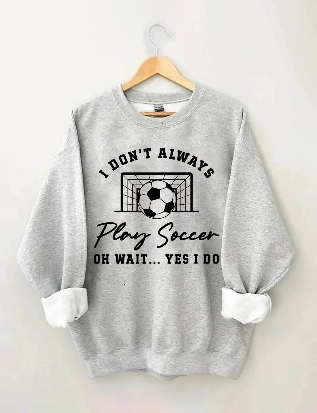 I Don't Always Play Soccer Oh Wait Yes I Do  Sweatshirt