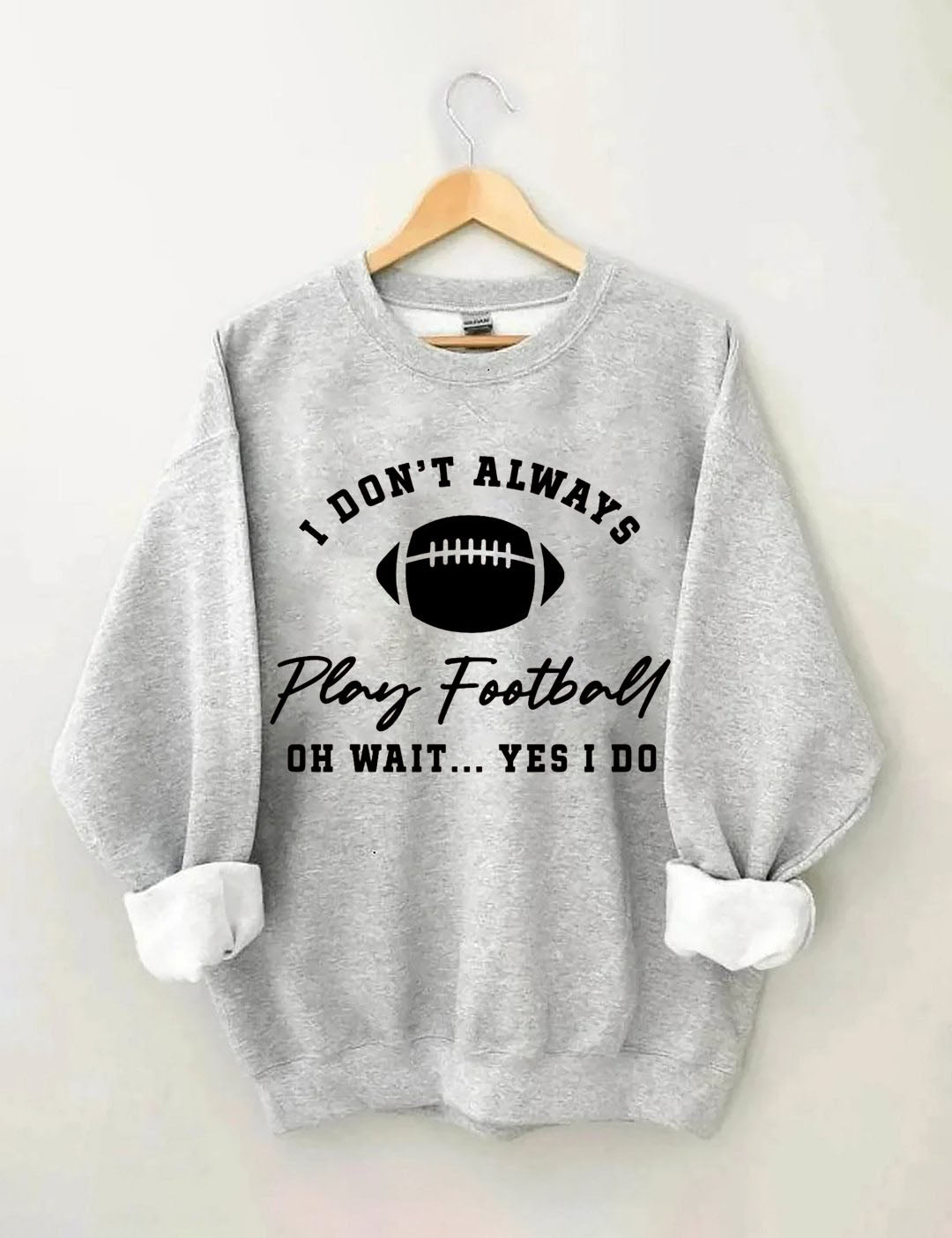 I Don't Always Play Football Oh Wait Yes I Do Sweatshirt
