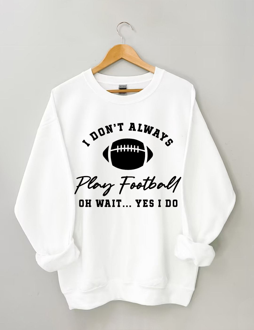 I Don't Always Play Football Oh Wait Yes I Do Sweatshirt