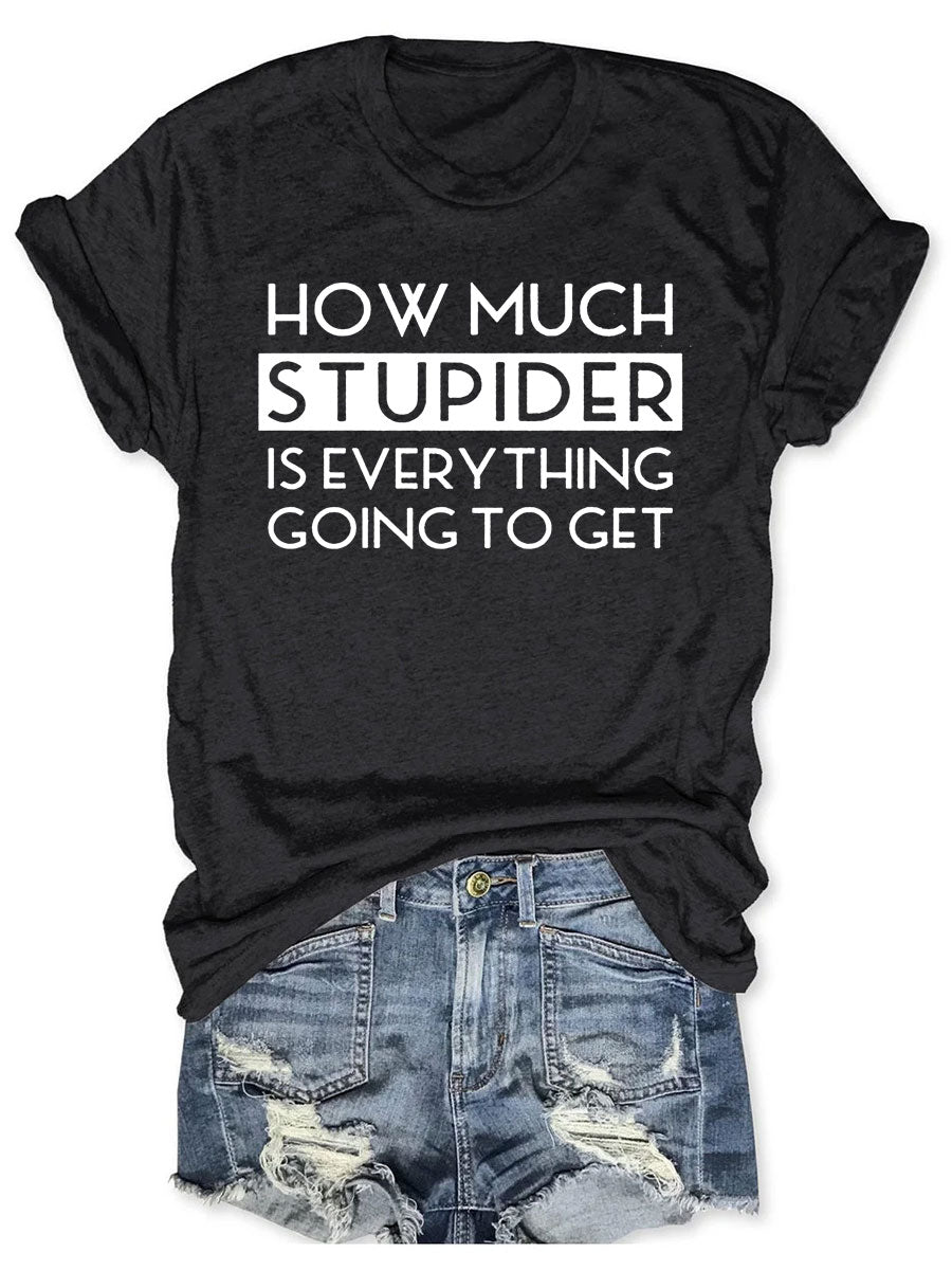 How Much Stupider Is Everything Going To Get T-shirt