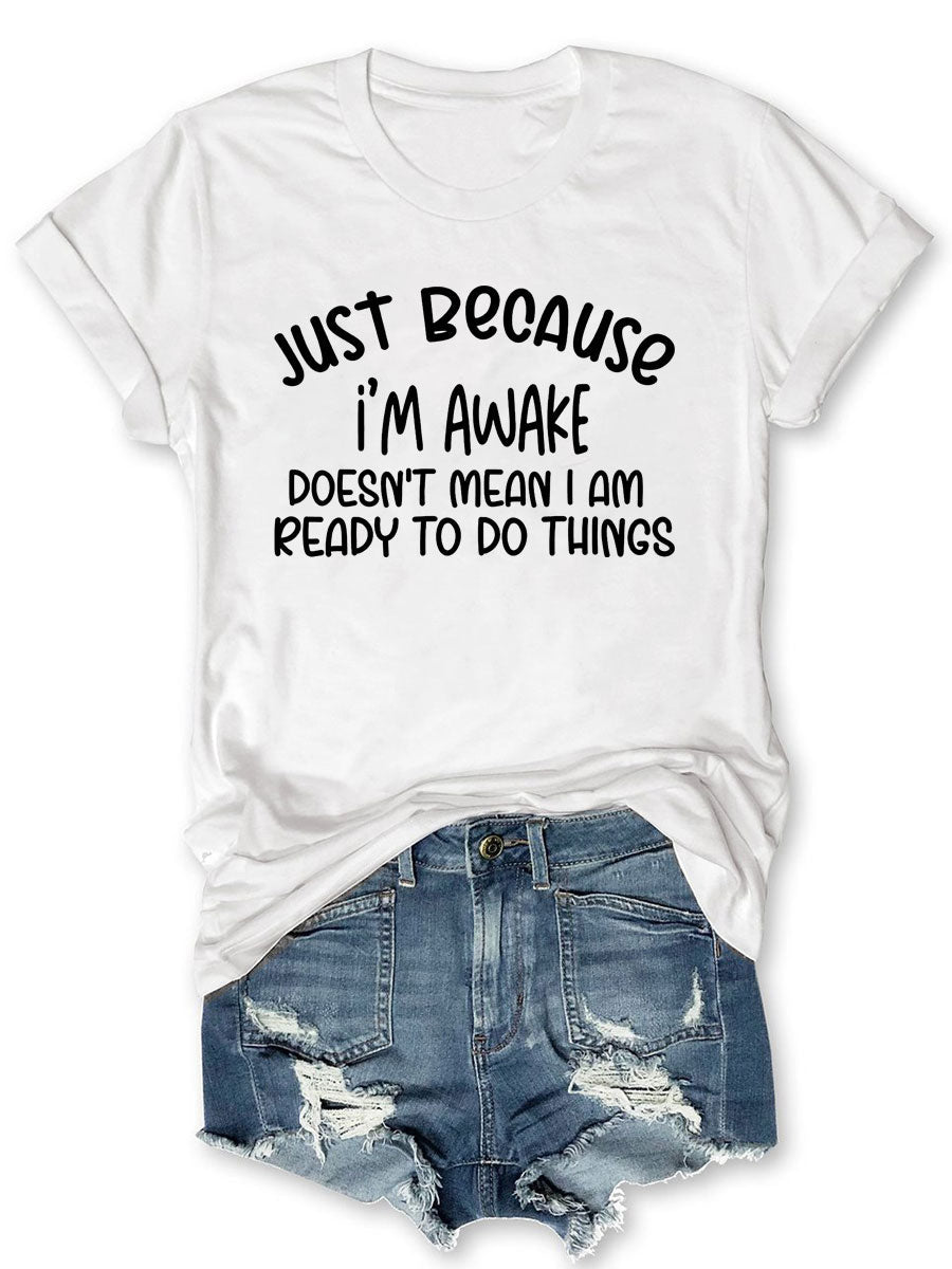 Just Because I'm Awake Doesn't Mean I Am Ready To Do Things T-shirt