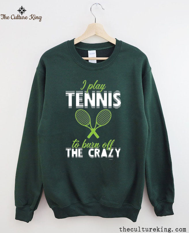 I Play Tennis To Burn Off The Crazy Sweatshirt