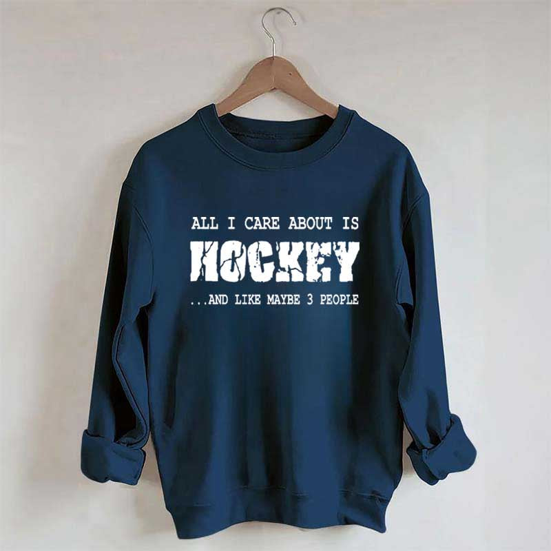 All I Care About Is HOCKEY And Like Maybe Three People Sweatshirt