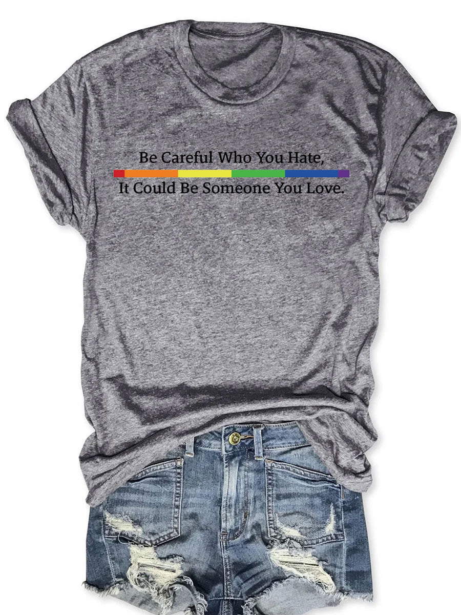 Be Careful Who You Hate It Could Be Someone You Love T-shirt