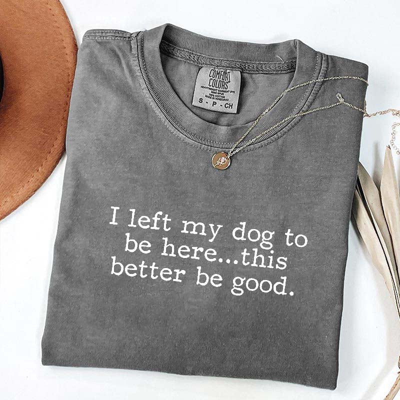 I Left My Dog To Be Here This Better Be Good Minimalist T-Shirt
