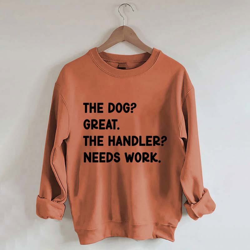 The Dog Great The Handler Needs Work Sweatshirt