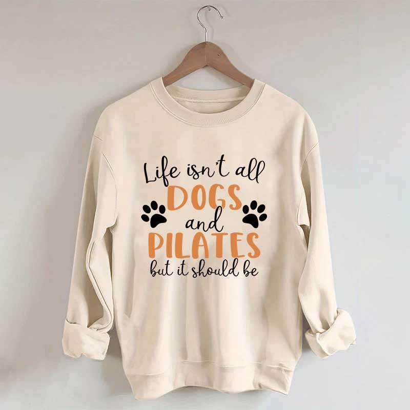Life Isn't All Dogs And Pilates But It Should Be Sweatshirt