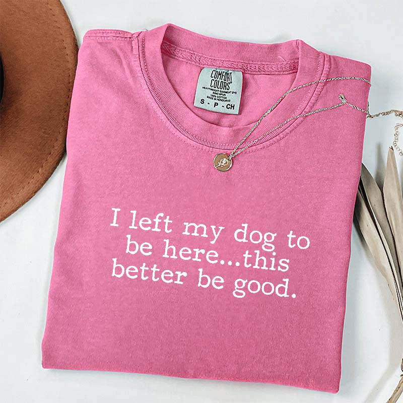 I Left My Dog To Be Here This Better Be Good Minimalist T-Shirt