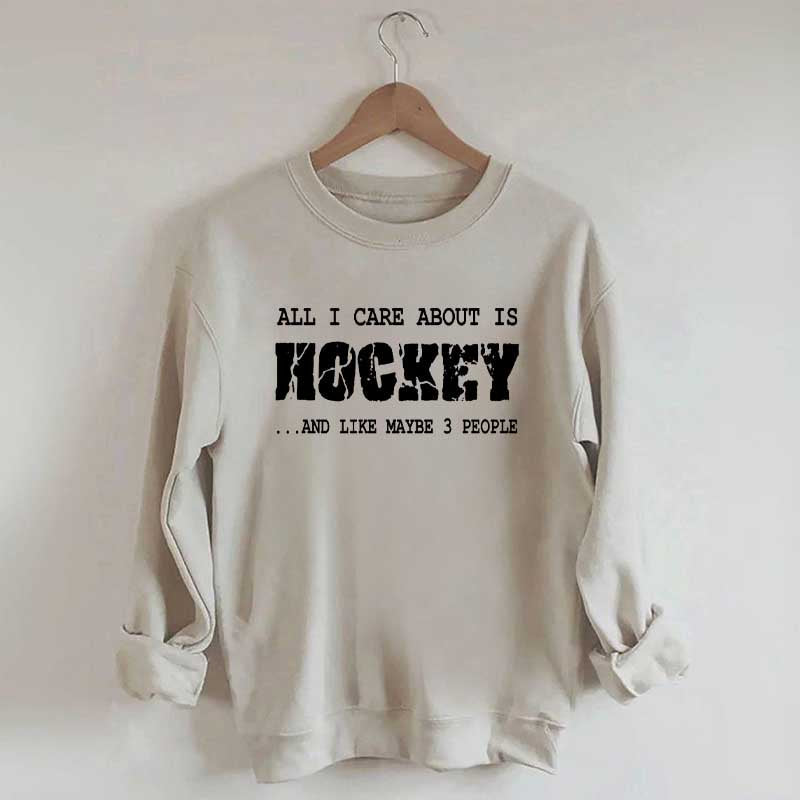 All I Care About Is HOCKEY And Like Maybe Three People Sweatshirt