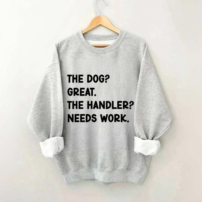 The Dog Great The Handler Needs Work Sweatshirt