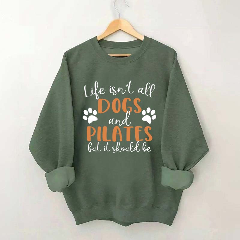 Life Isn't All Dogs And Pilates But It Should Be Sweatshirt