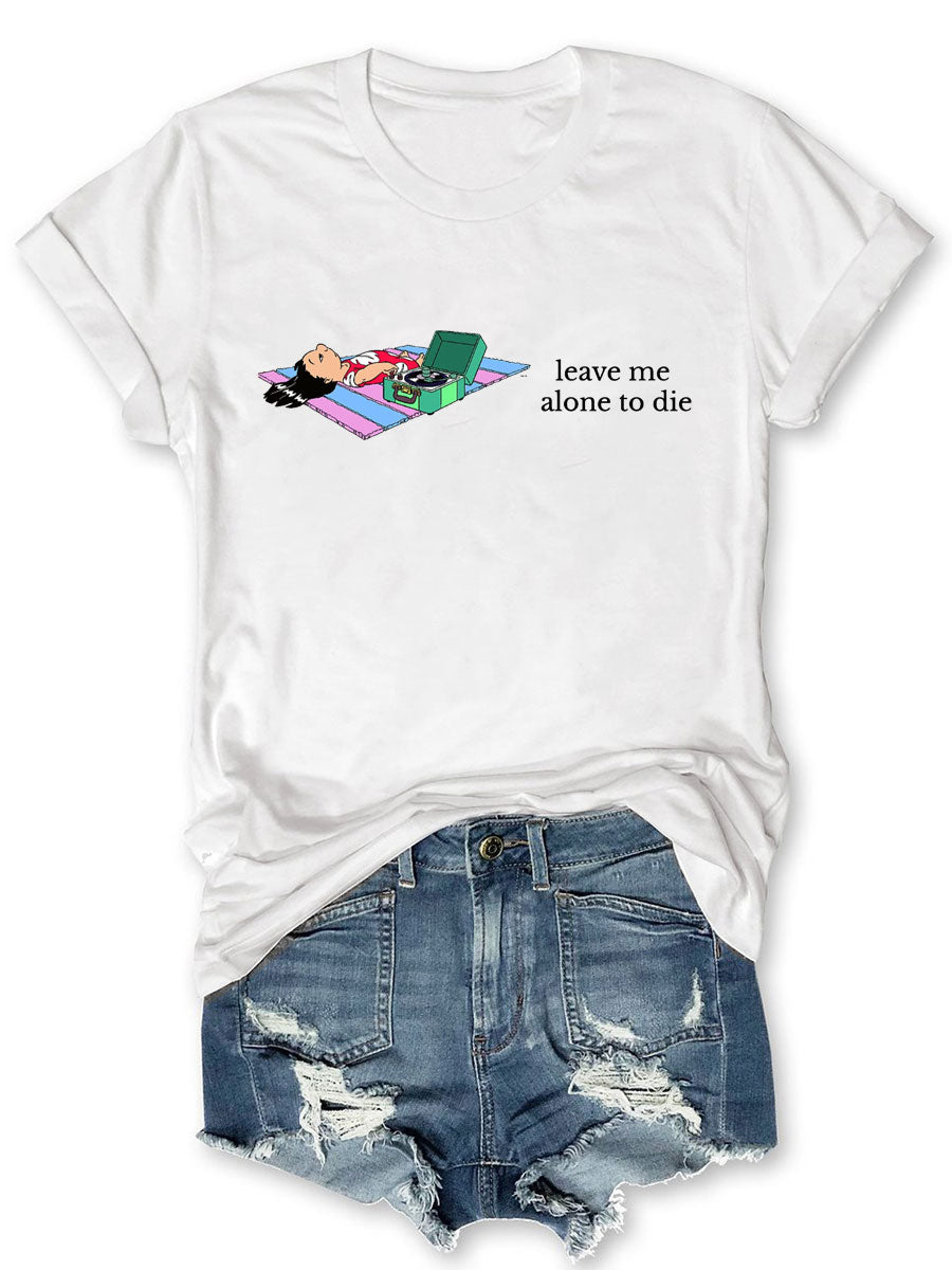 Leave Me Alone To Die T-shirt