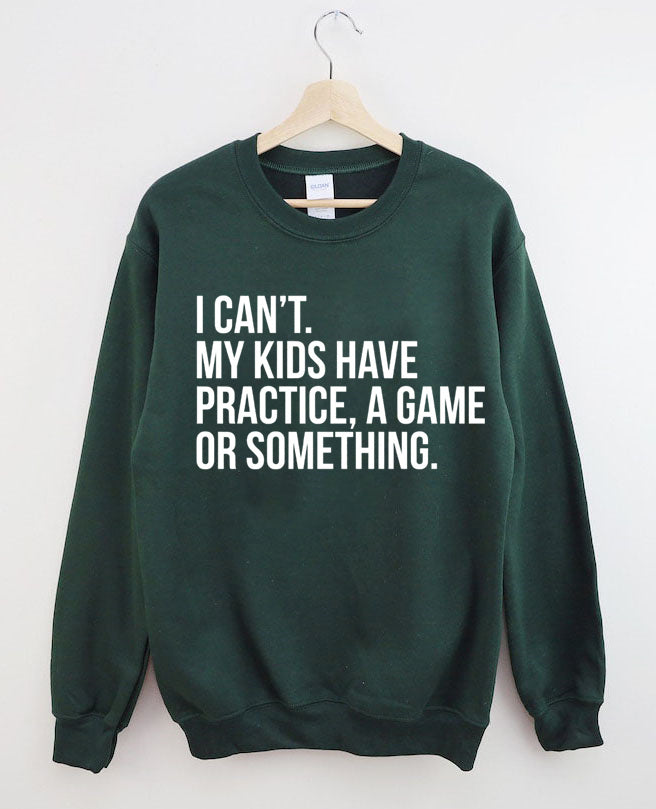 I Can't My Kids Have Practice A Game Or Something Sweatshirt