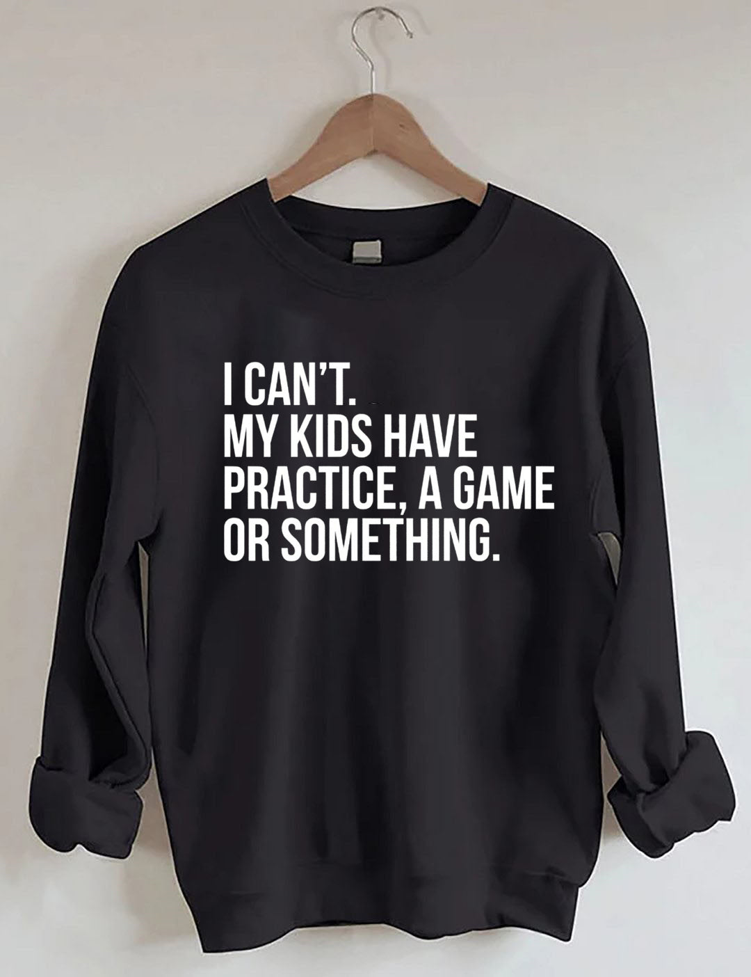 I Can't My Kids Have Practice A Game Or Something Sweatshirt