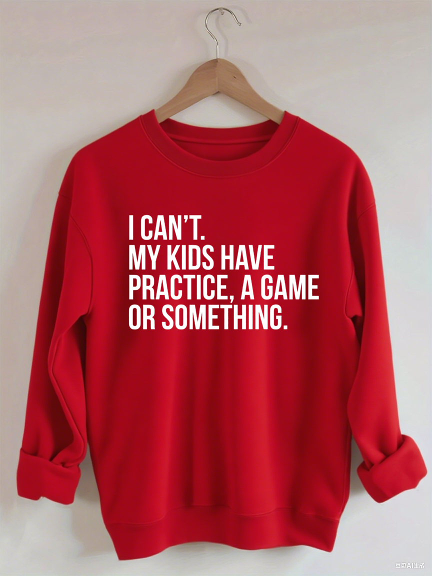I Can't My Kids Have Practice A Game Or Something Sweatshirt