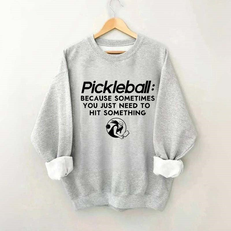 Because Sometimes You Just Need To Hit Something,Pickleball Sweatshirt