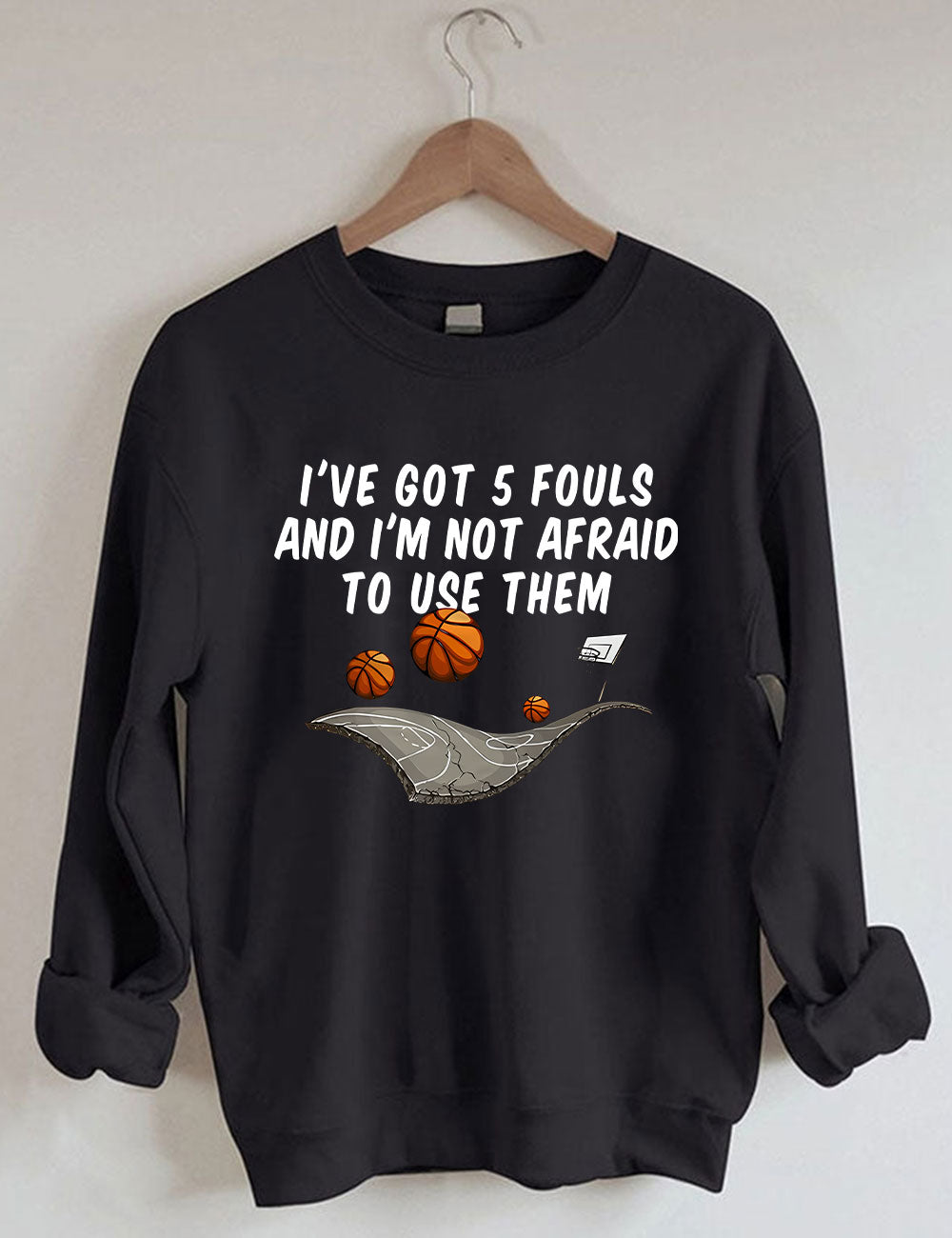 I've Got 5 Fouls And I'm Not Afraid To Use Them Funny Basketball Sweatshirt