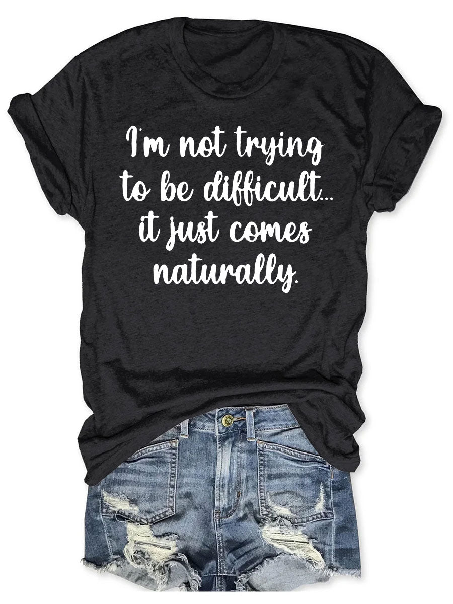 I'm Not Trying to Be Difficult It Just Comes Naturally T-shirt