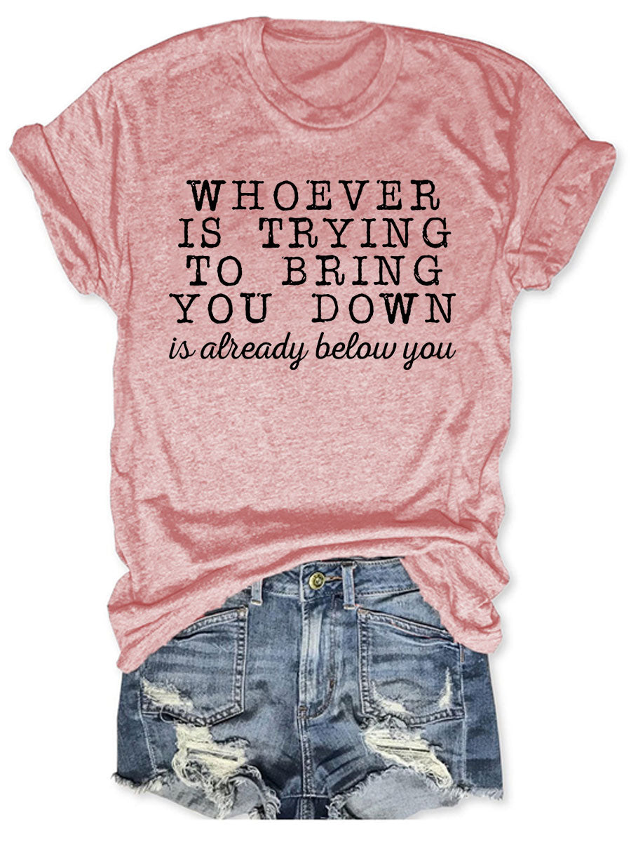 Whoever Is Trying To Bring You Down T-shirt