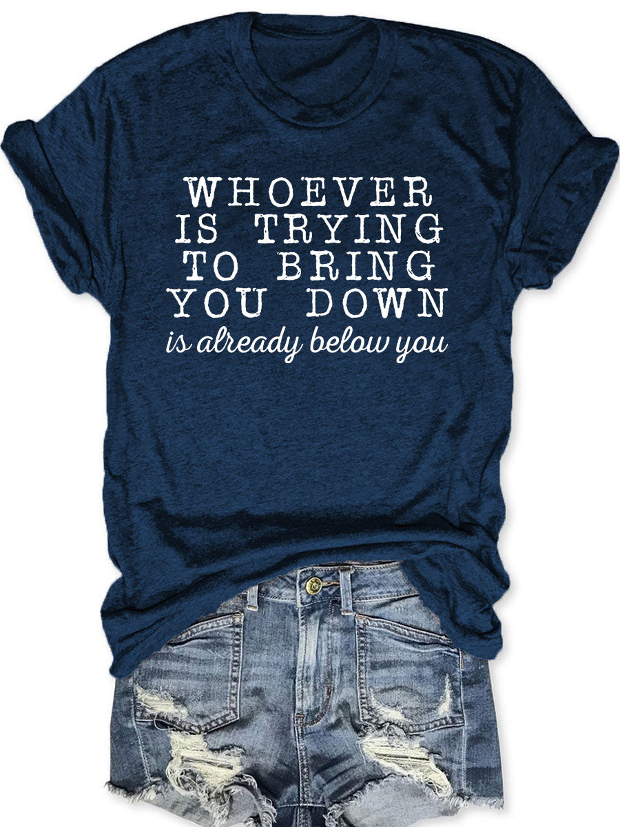 Whoever Is Trying To Bring You Down T-shirt