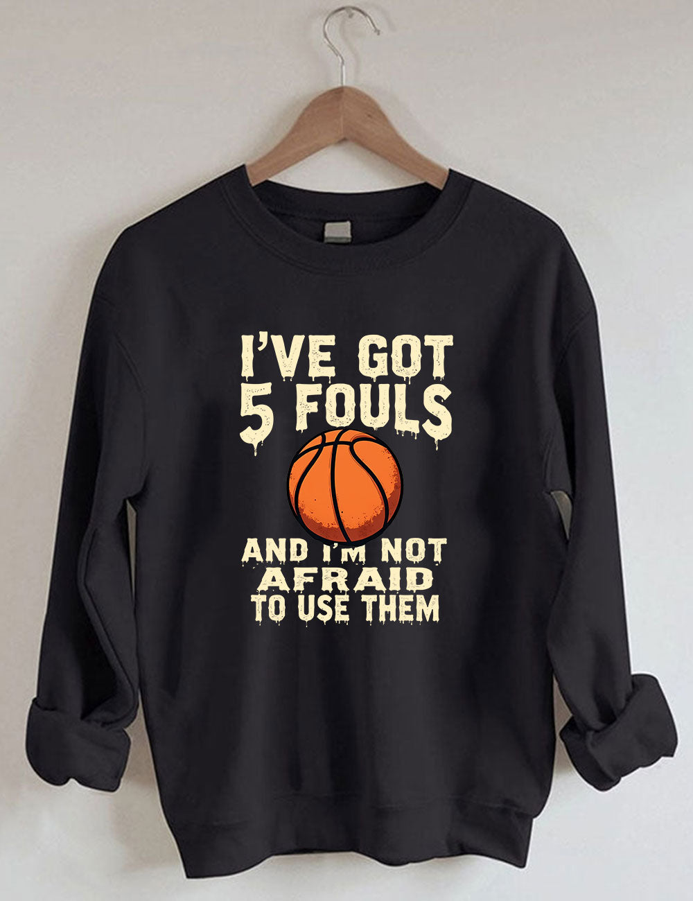 I've Got 5 Fouls And I'm Not Afraid To Use Them Funny Basketball Sweatshirt