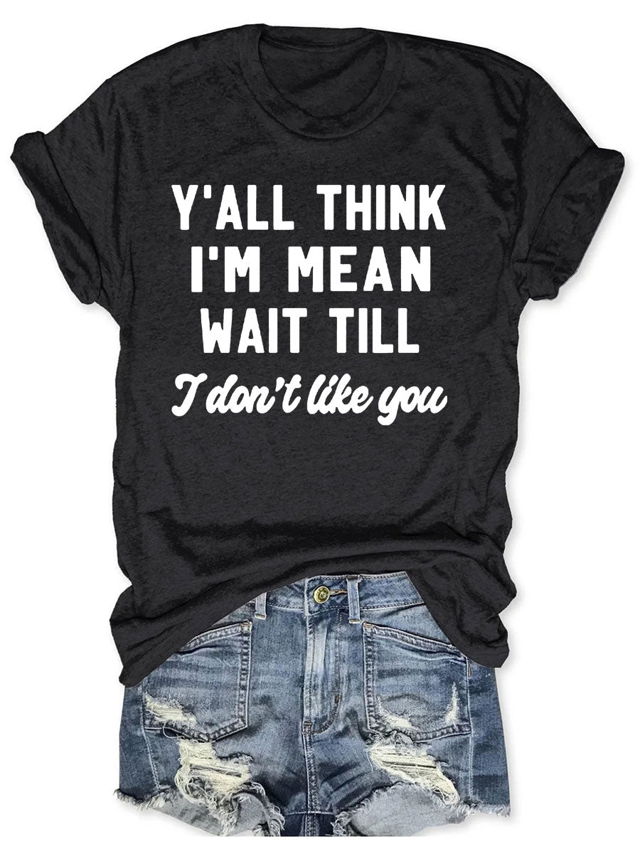 Y'all Think I'm Mean Wait Till I Don't Like You T-shirt