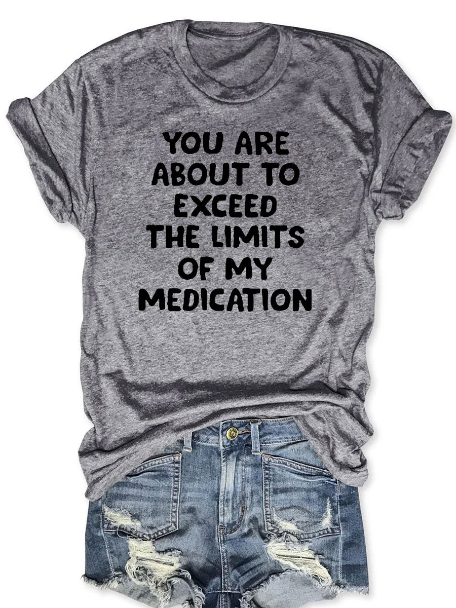 You Are About To Exceed The Limits Of My Medication T-shirt