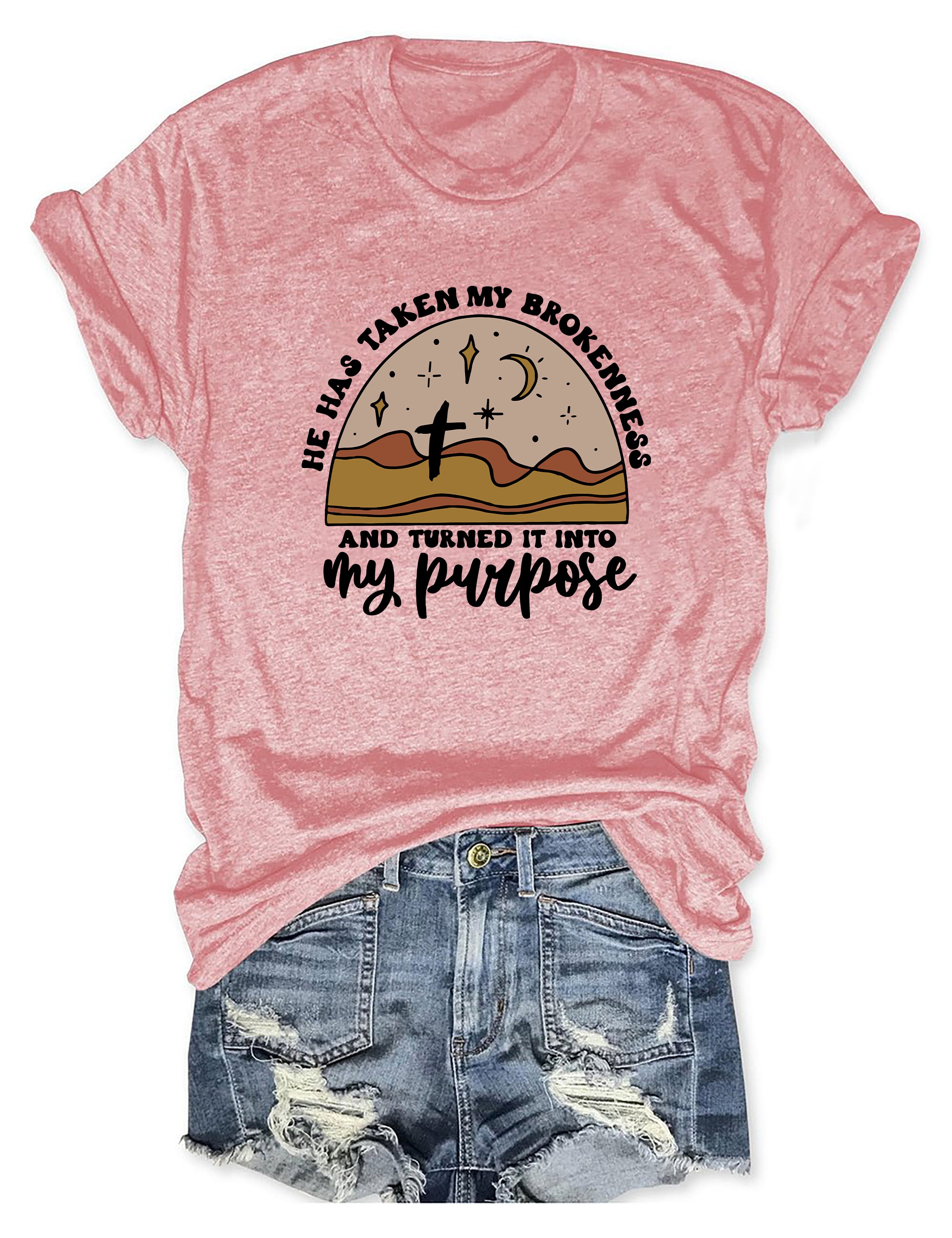 He Has Taken My Brokenness And Turned It Into My Purpose T-Shirt