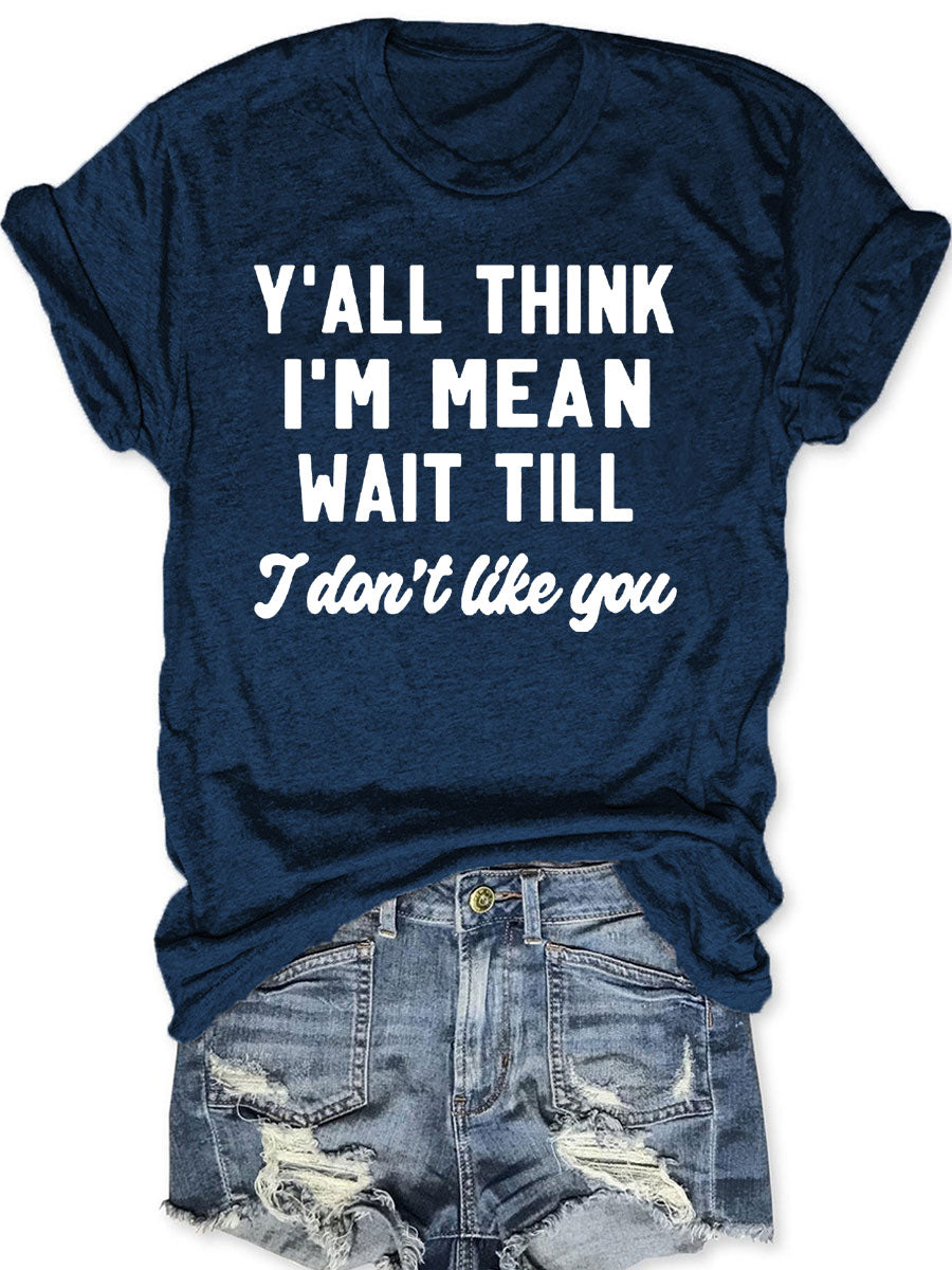 Y'all Think I'm Mean Wait Till I Don't Like You T-shirt