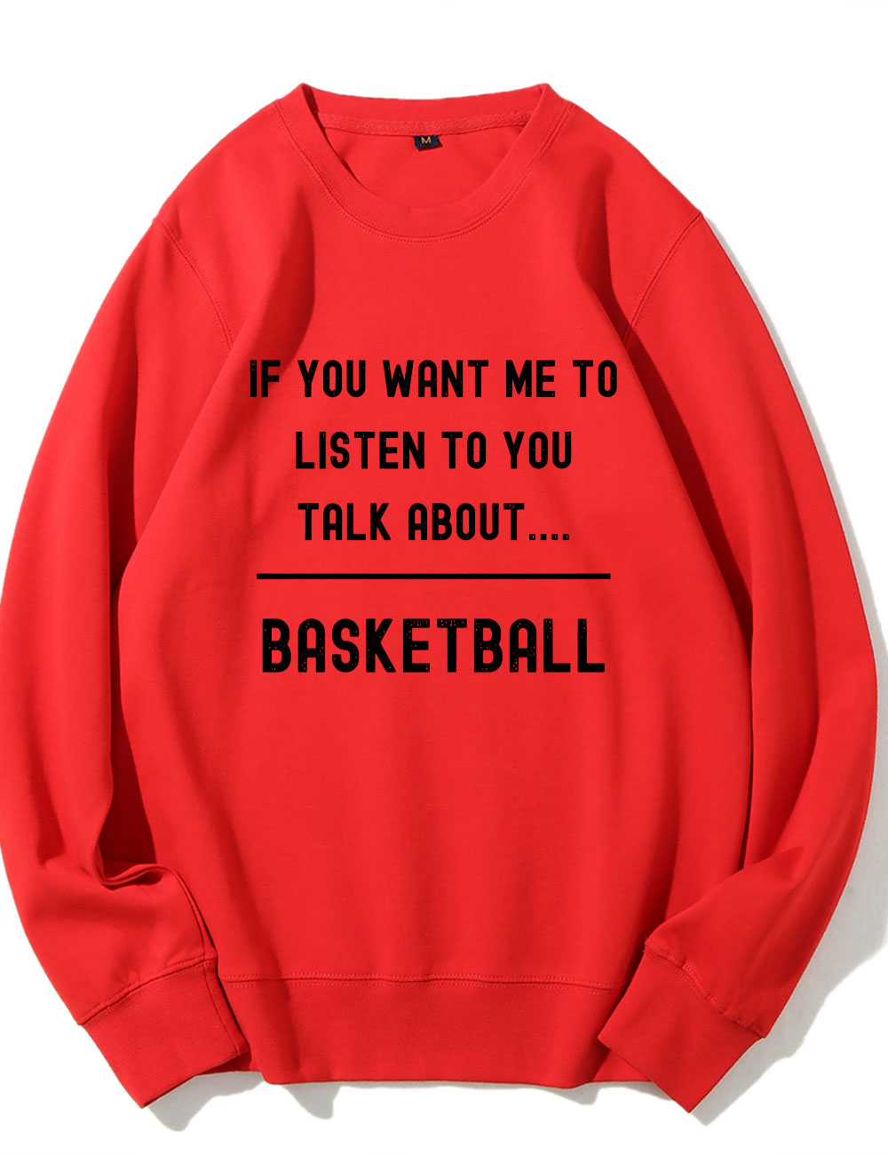 If you want me to listen to you talk about basketball Sweatshirt