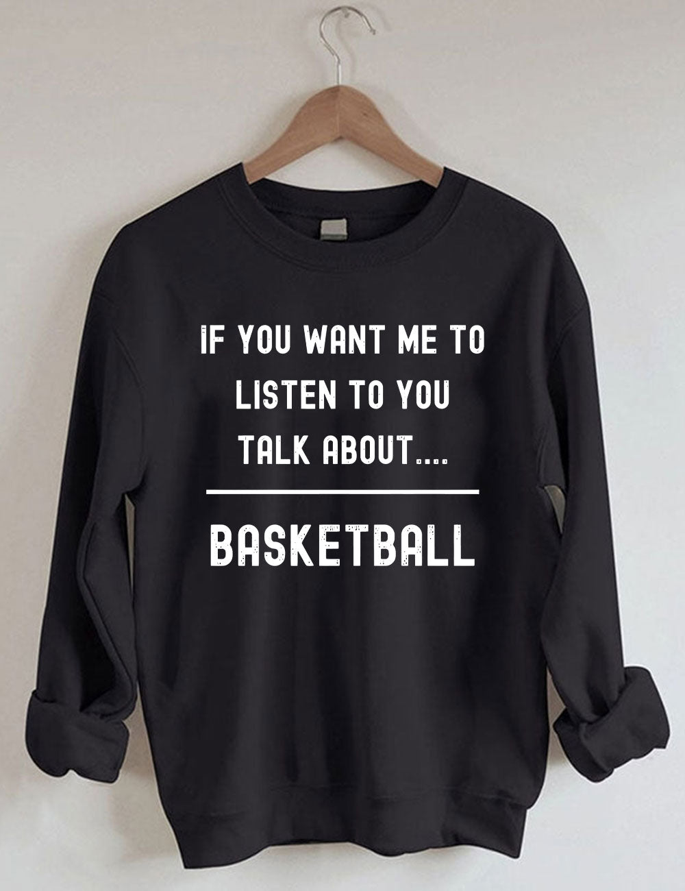 If you want me to listen to you talk about basketball Sweatshirt
