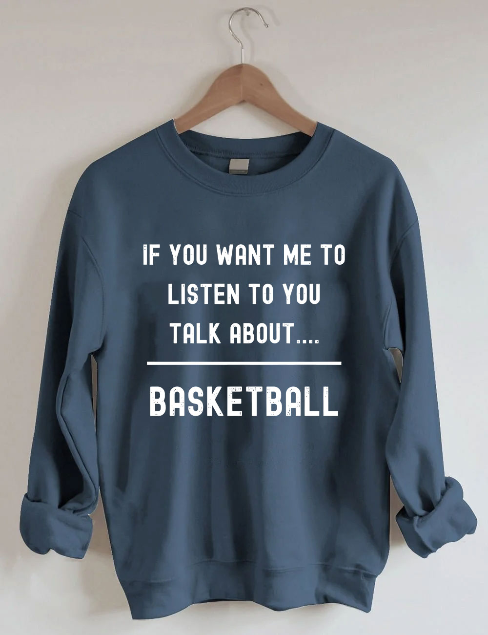 If you want me to listen to you talk about basketball Sweatshirt