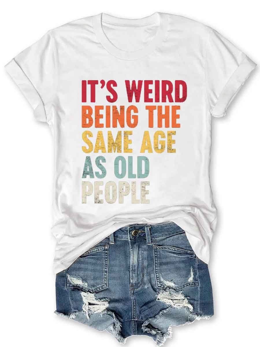 It's Weird Being The Same Age As Old People T-Shirt