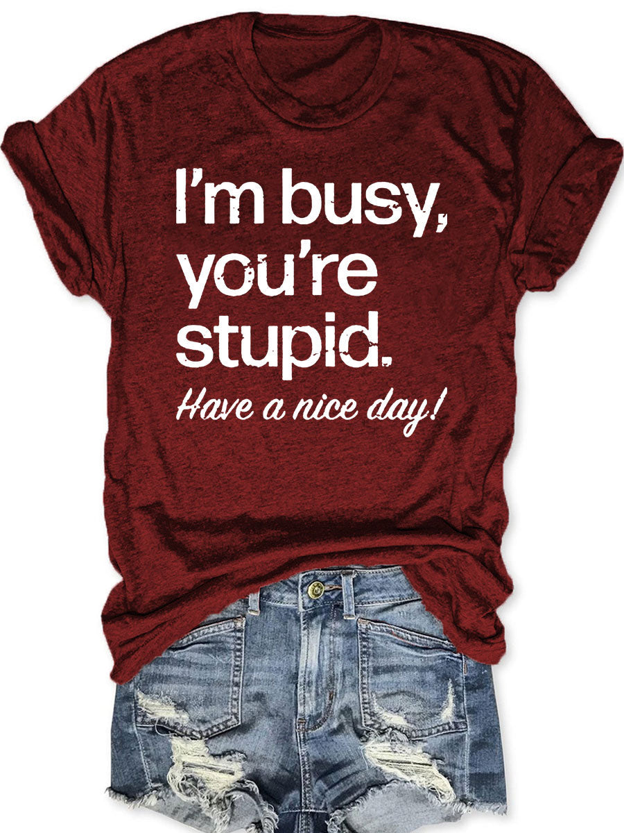 I'm Busy You're Stupid Have A Nice Day T-shirt