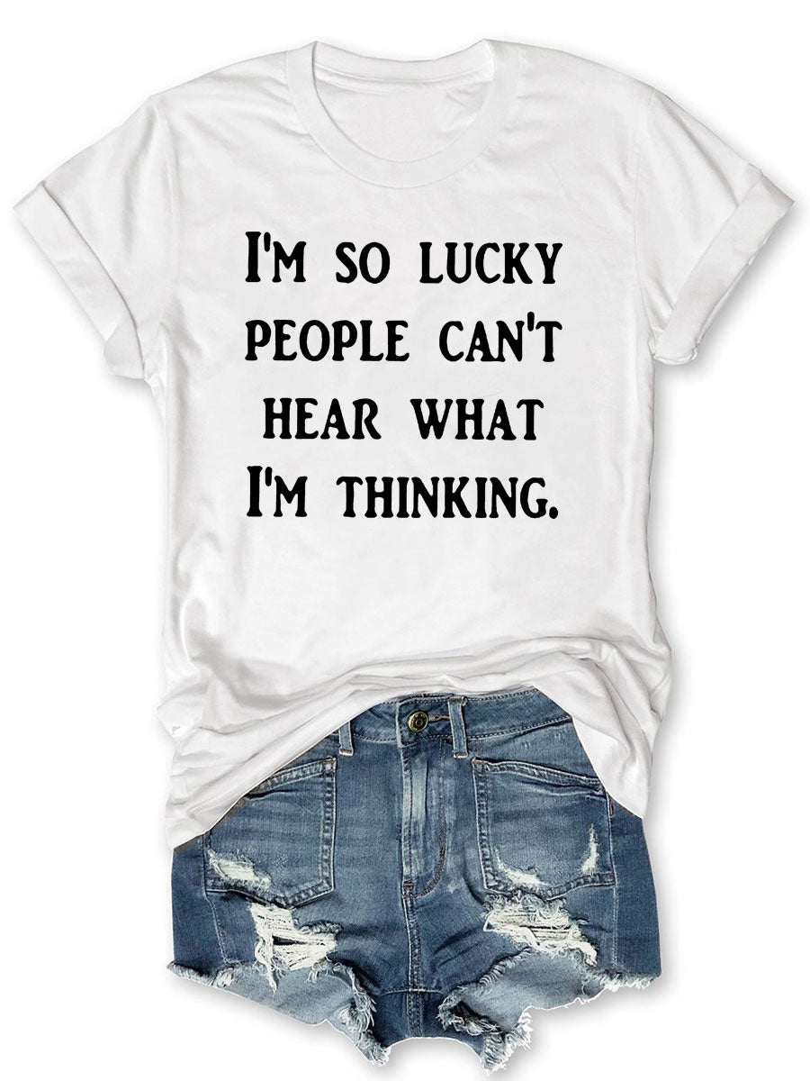 I'm So Lucky People Can't Hear What I'm Thinking T-shirt