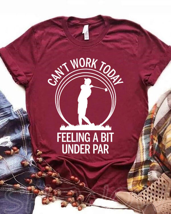 Can't Work Today Feeling A Bit Under Par Golf T-shirt