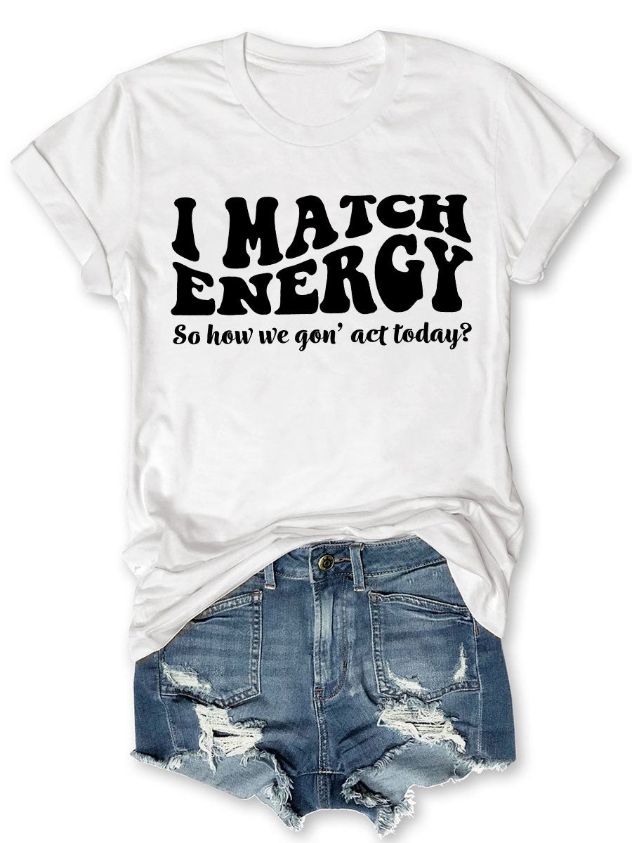 I Match Enercy So How We Gon't Act Today T-shirt