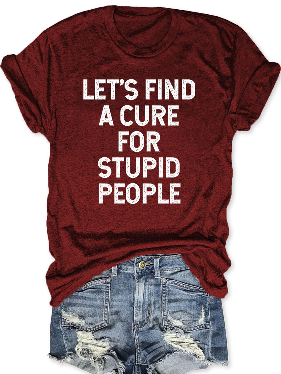 Let's Find A Cure For Stupid People T-shirt