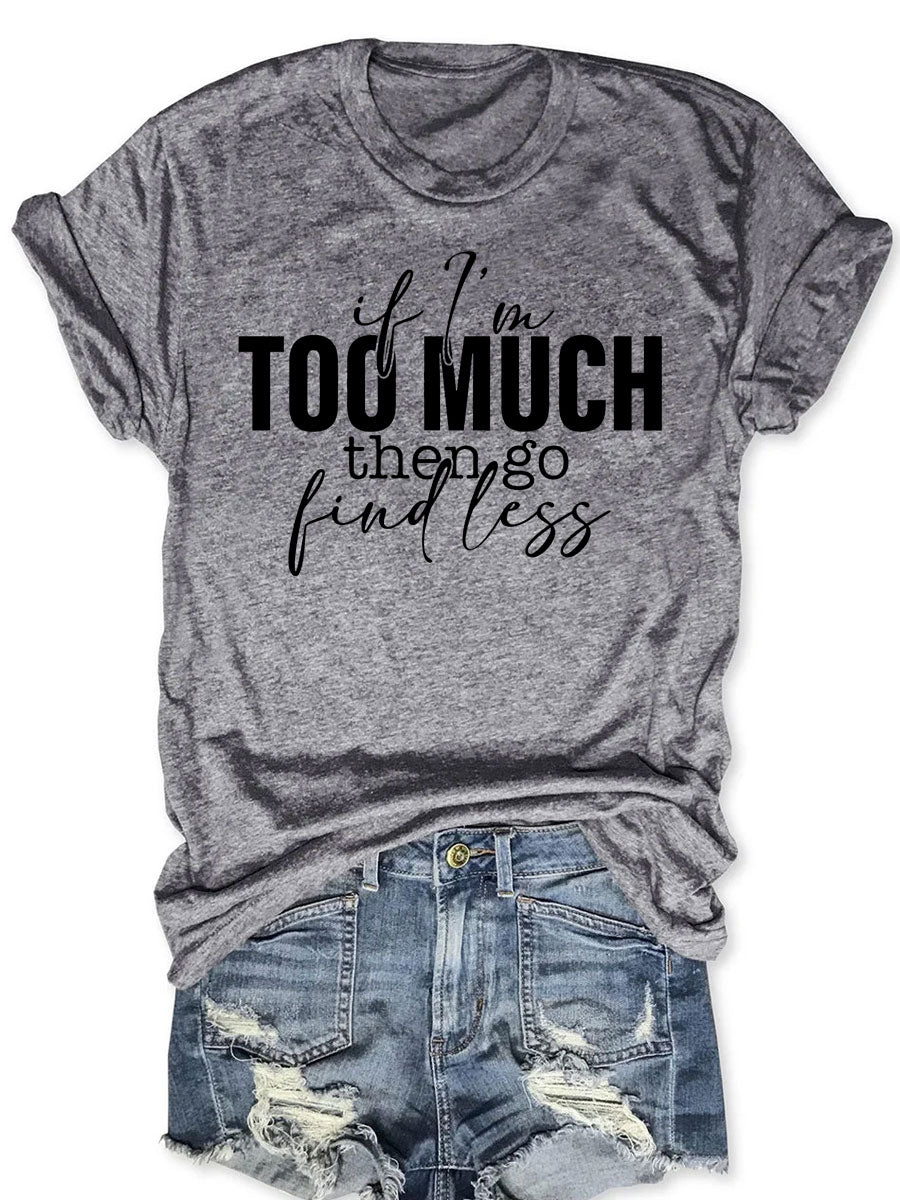 If I'm Too Much Then Go Find Less T-shirt