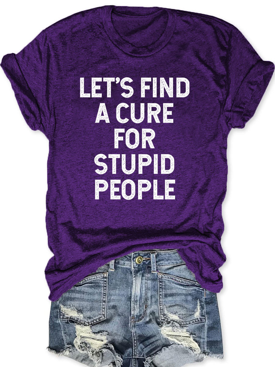 Let's Find A Cure For Stupid People T-shirt