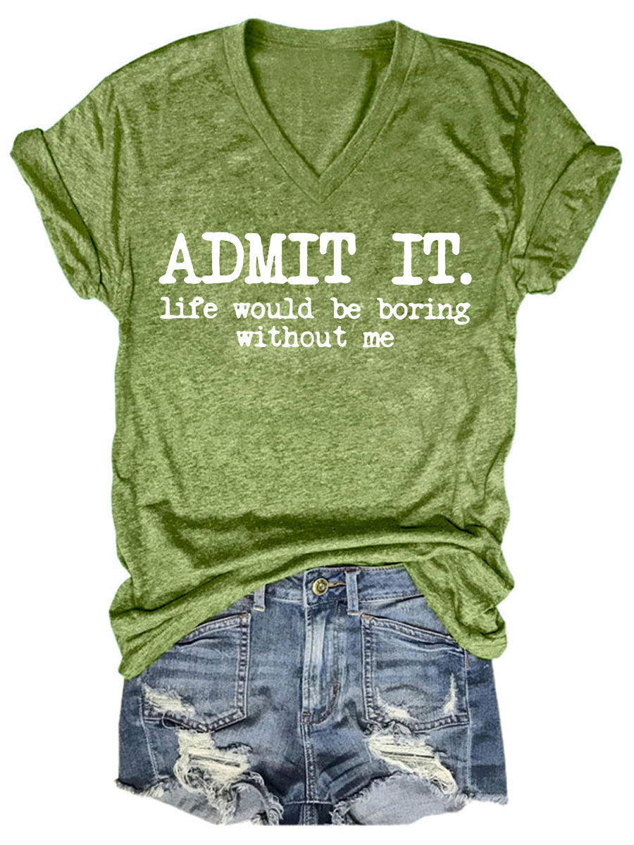 Admit It Life Would Be Boring Without Me V-neck T-shirt