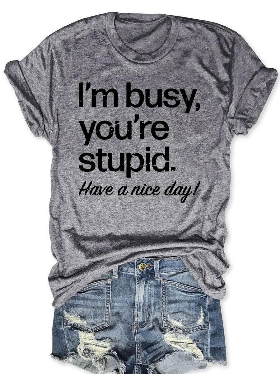 I'm Busy You're Stupid Have A Nice Day T-shirt