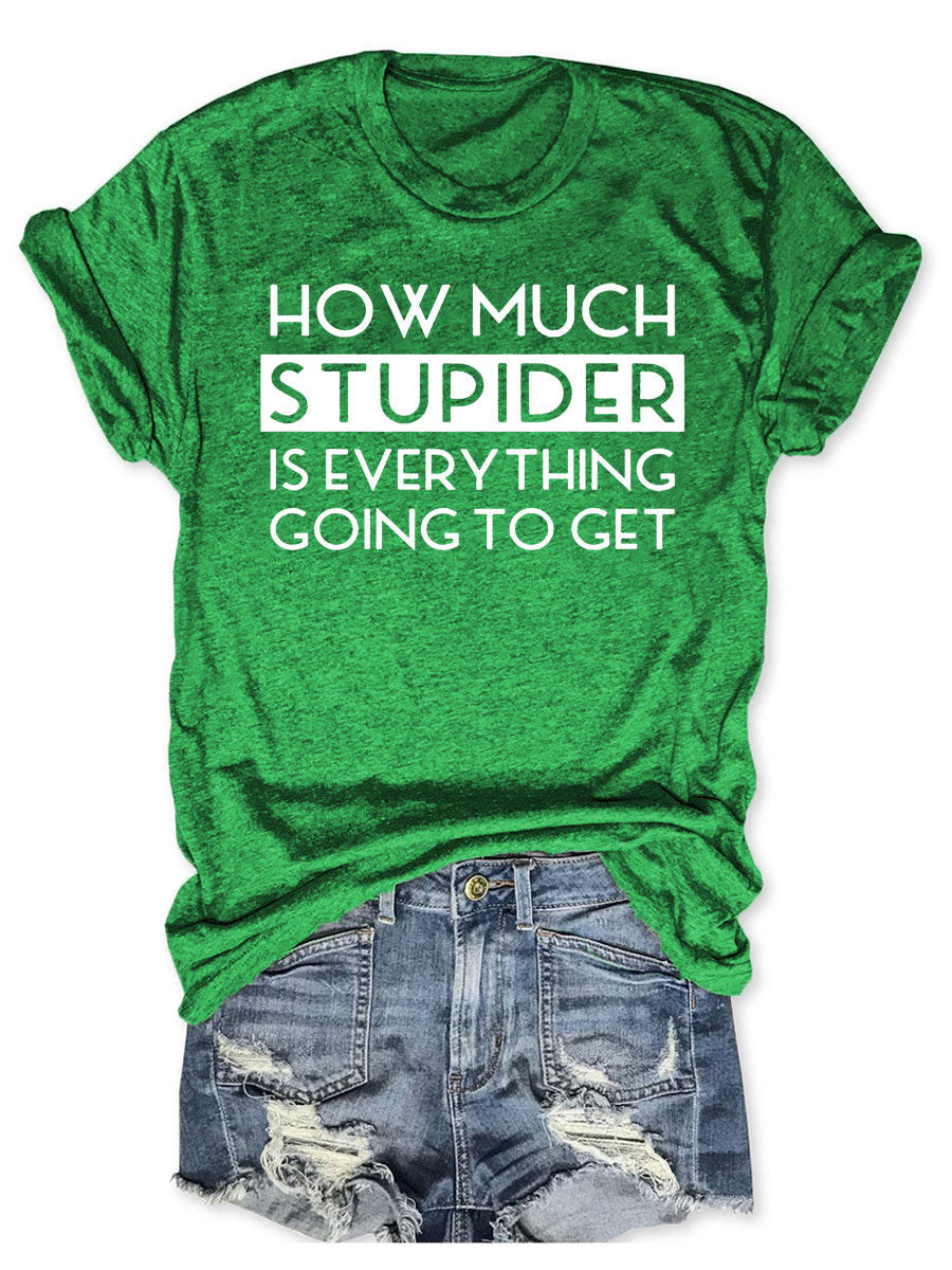 How Much Stupider Is Everything Going To Get T-shirt
