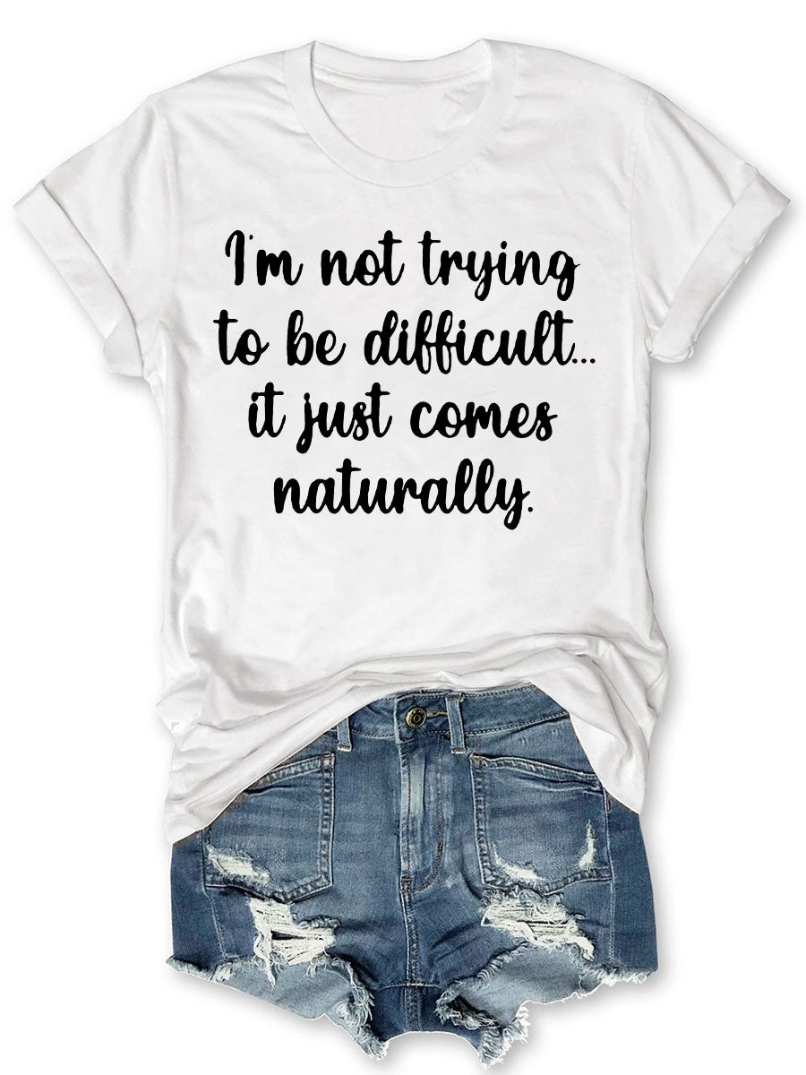 I'm Not Trying to Be Difficult It Just Comes Naturally T-shirt