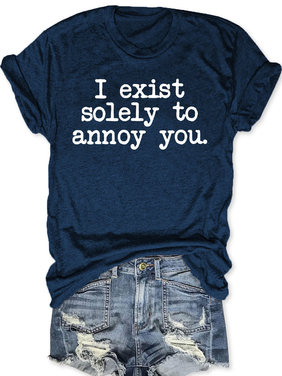 I Exist Solely To Annoy You T-shirt