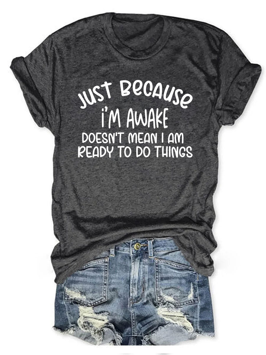 Just Because I'm Awake Doesn't Mean I Am Ready To Do Things T-shirt