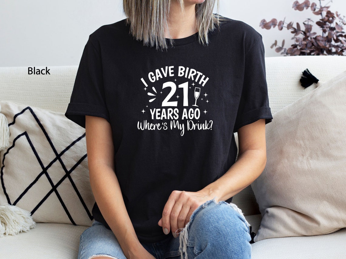 I Gave Birth 21 Years Ago Where Is My Drink T-shirt